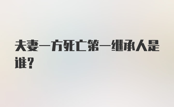 夫妻一方死亡第一继承人是谁？