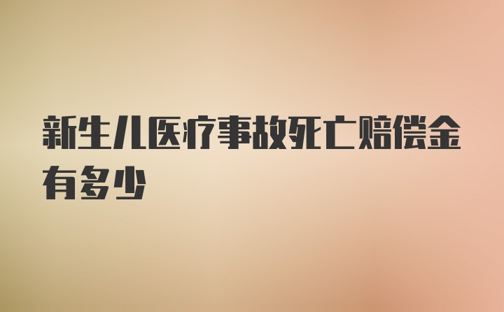 新生儿医疗事故死亡赔偿金有多少