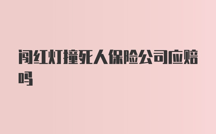 闯红灯撞死人保险公司应赔吗