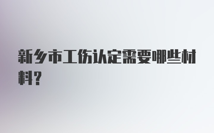 新乡市工伤认定需要哪些材料？