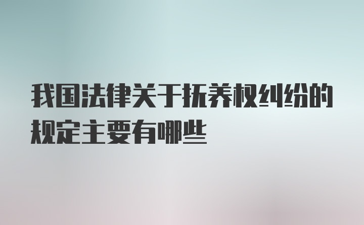 我国法律关于抚养权纠纷的规定主要有哪些