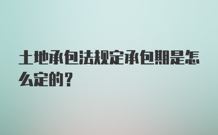 土地承包法规定承包期是怎么定的？