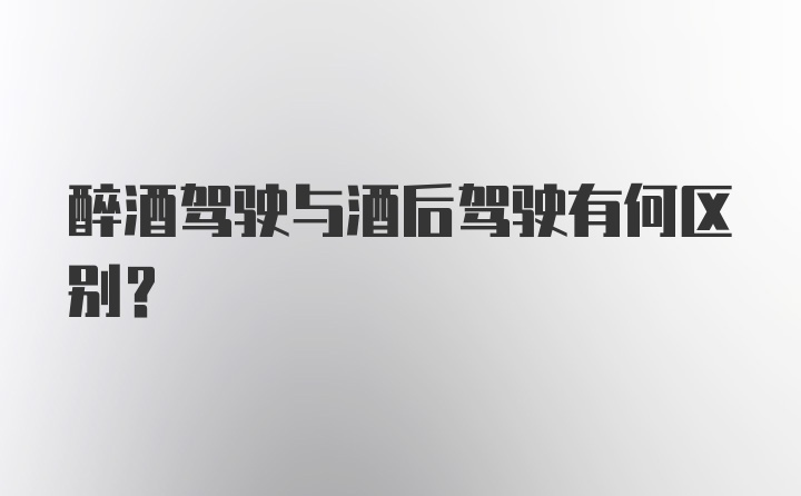 醉酒驾驶与酒后驾驶有何区别？