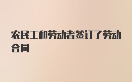 农民工和劳动者签订了劳动合同