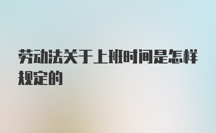 劳动法关于上班时间是怎样规定的