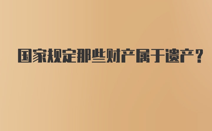 国家规定那些财产属于遗产？