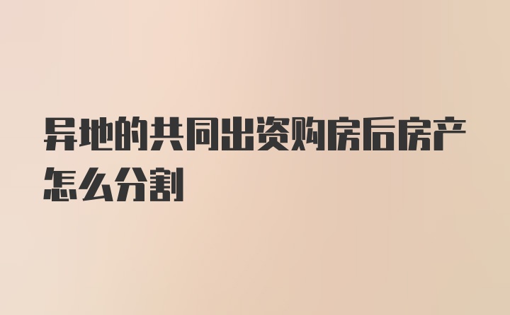 异地的共同出资购房后房产怎么分割