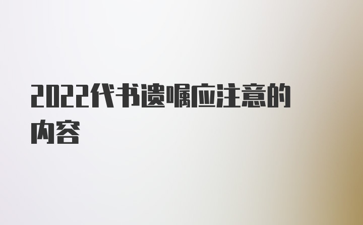 2022代书遗嘱应注意的内容