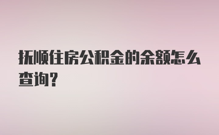 抚顺住房公积金的余额怎么查询？