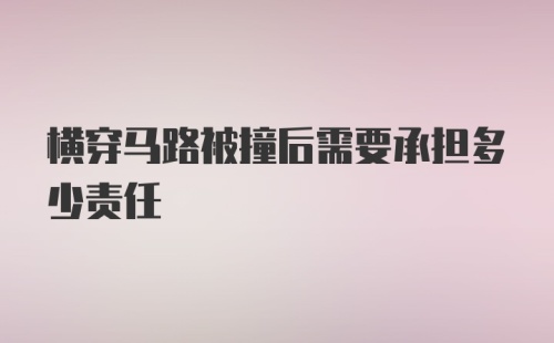 横穿马路被撞后需要承担多少责任