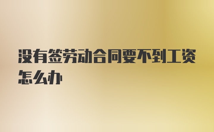 没有签劳动合同要不到工资怎么办