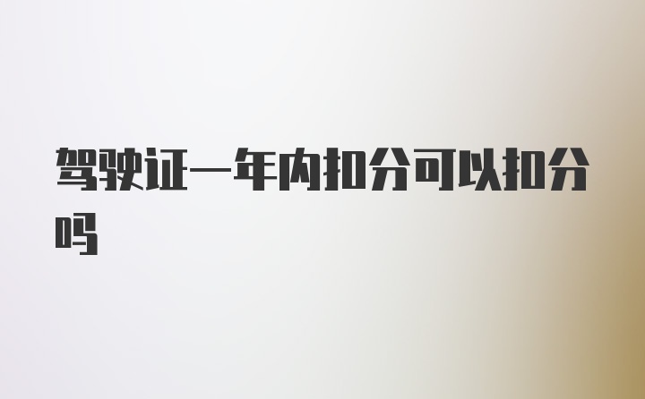 驾驶证一年内扣分可以扣分吗