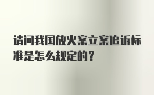 请问我国放火案立案追诉标准是怎么规定的？