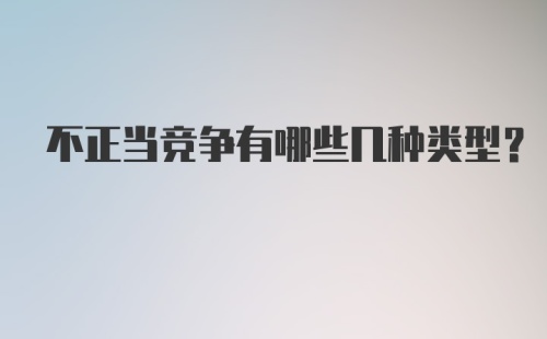 不正当竞争有哪些几种类型？