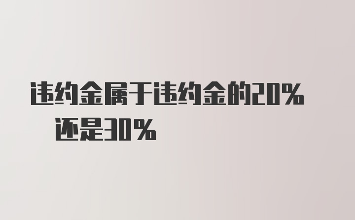 违约金属于违约金的20% 还是30%