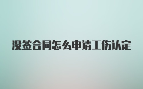 没签合同怎么申请工伤认定