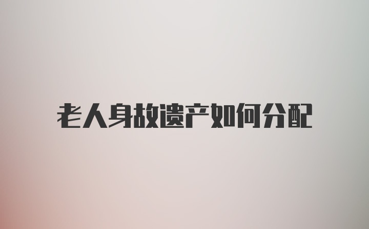 老人身故遗产如何分配