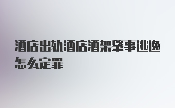 酒店出轨酒店酒架肇事逃逸怎么定罪