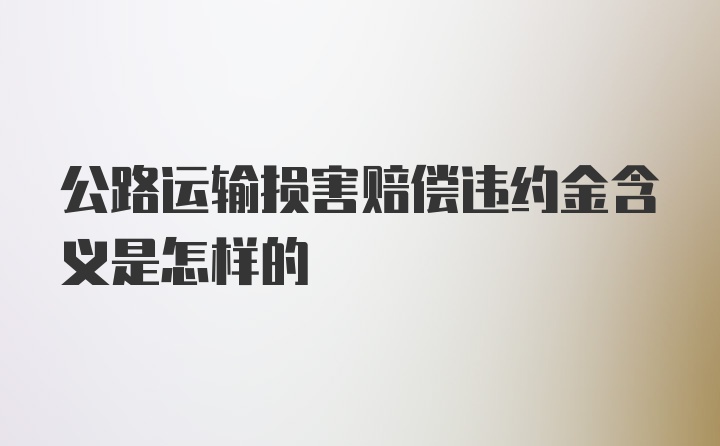 公路运输损害赔偿违约金含义是怎样的