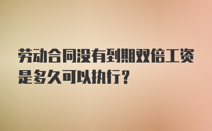 劳动合同没有到期双倍工资是多久可以执行？