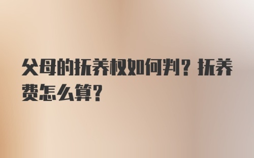 父母的抚养权如何判？抚养费怎么算？