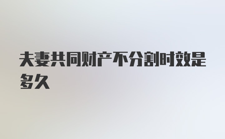 夫妻共同财产不分割时效是多久