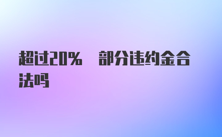 超过20% 部分违约金合法吗