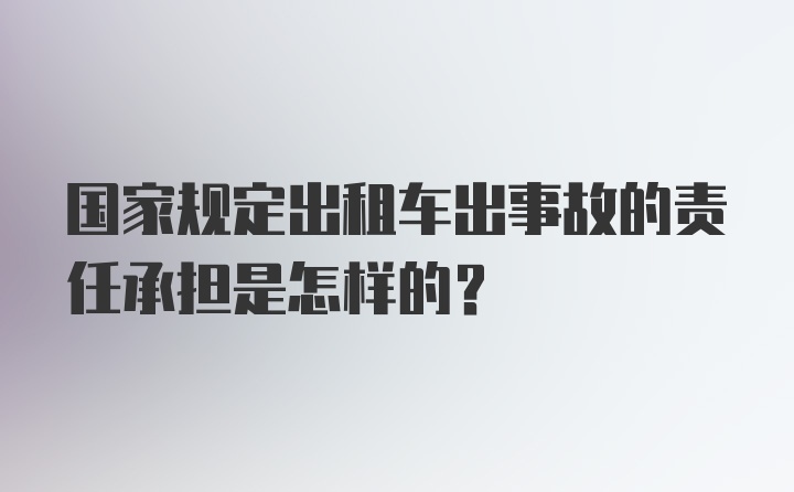 国家规定出租车出事故的责任承担是怎样的？