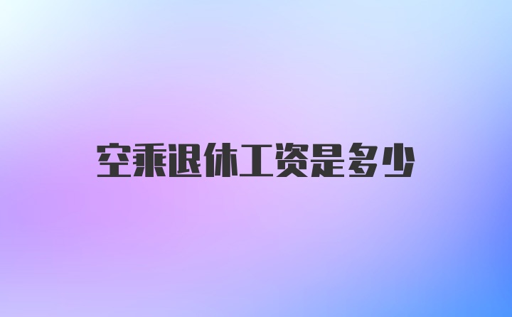 空乘退休工资是多少