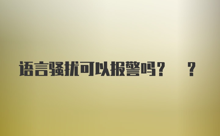 语言骚扰可以报警吗? ?