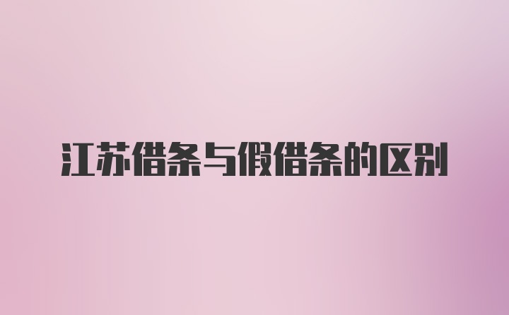 江苏借条与假借条的区别