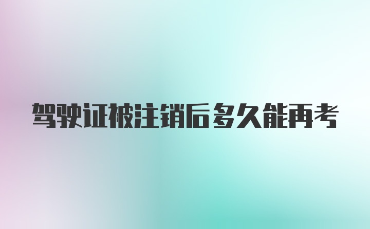 驾驶证被注销后多久能再考