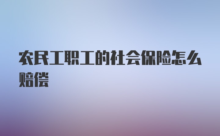 农民工职工的社会保险怎么赔偿