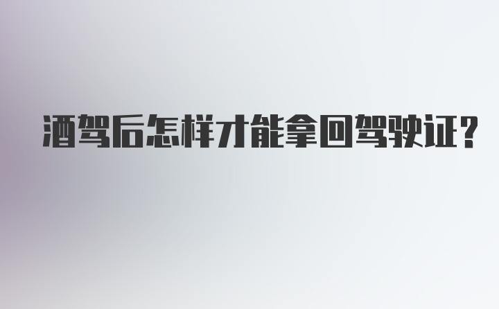 酒驾后怎样才能拿回驾驶证？