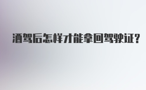 酒驾后怎样才能拿回驾驶证？