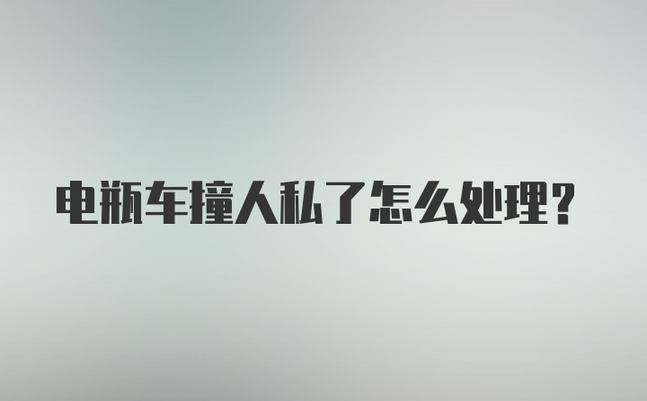 电瓶车撞人私了怎么处理？