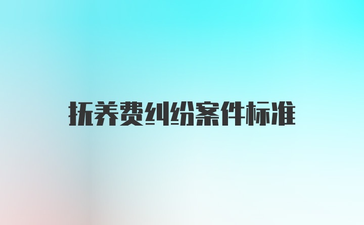 抚养费纠纷案件标准