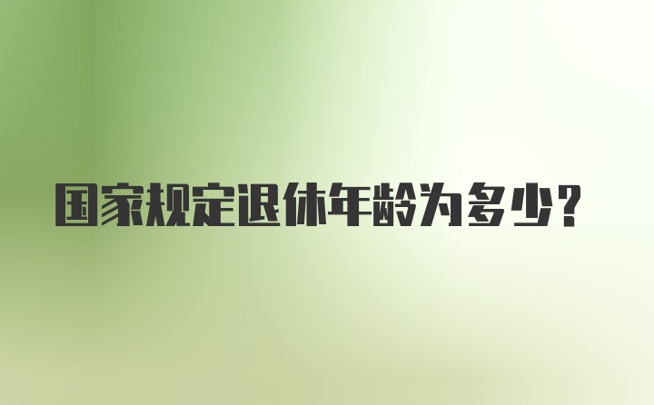 国家规定退休年龄为多少？