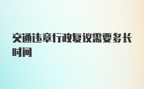 交通违章行政复议需要多长时间