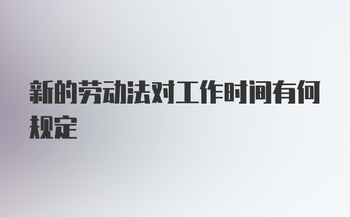 新的劳动法对工作时间有何规定