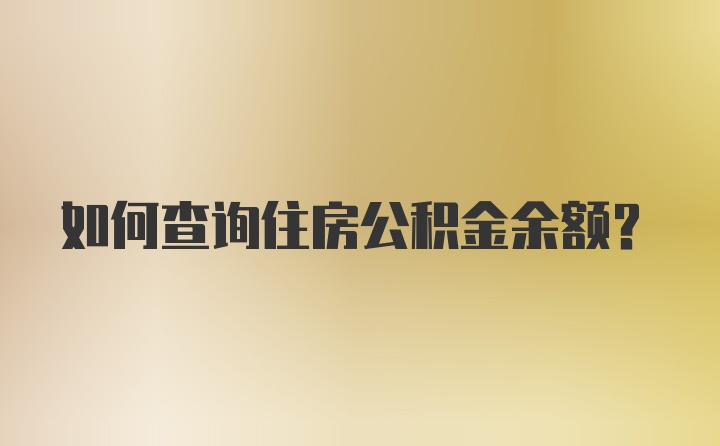 如何查询住房公积金余额？