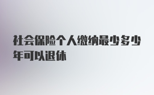 社会保险个人缴纳最少多少年可以退休