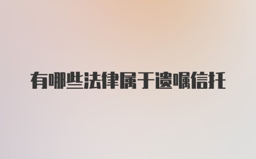 有哪些法律属于遗嘱信托