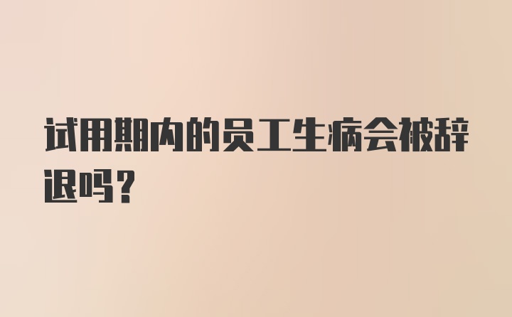 试用期内的员工生病会被辞退吗?