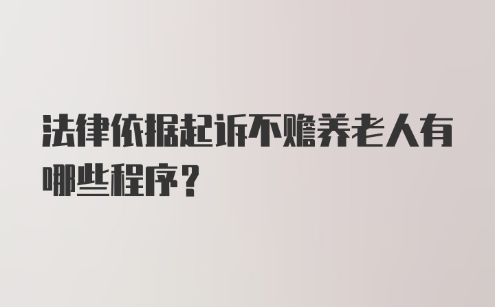 法律依据起诉不赡养老人有哪些程序？