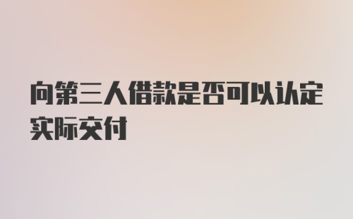 向第三人借款是否可以认定实际交付