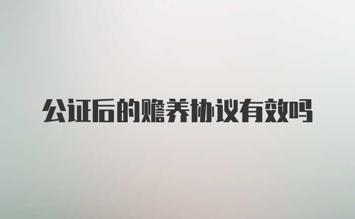 公证后的赡养协议有效吗