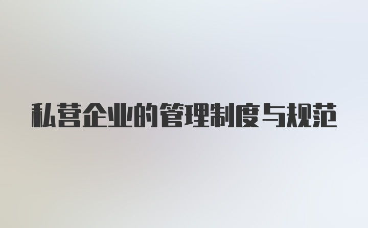 私营企业的管理制度与规范