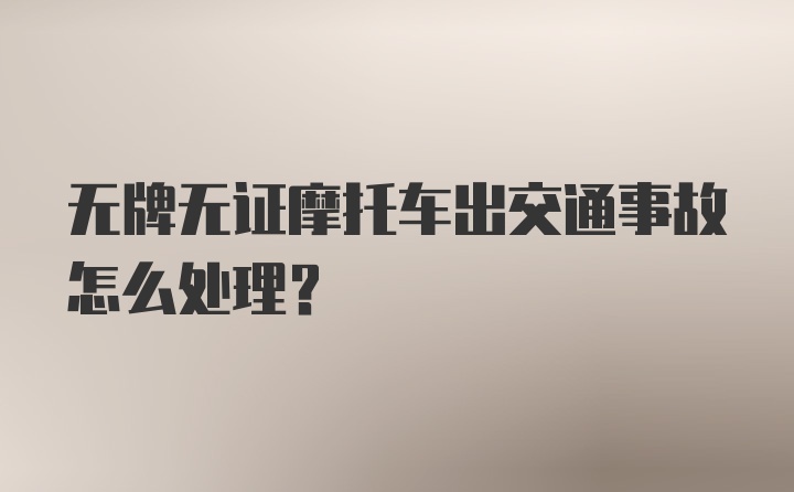 无牌无证摩托车出交通事故怎么处理？