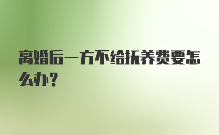 离婚后一方不给抚养费要怎么办？